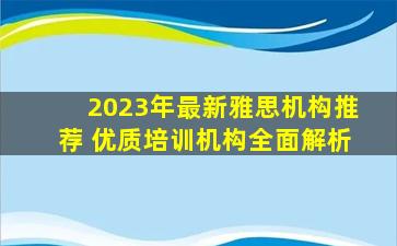 2023年最新雅思机构推荐 优质培训机构全面解析